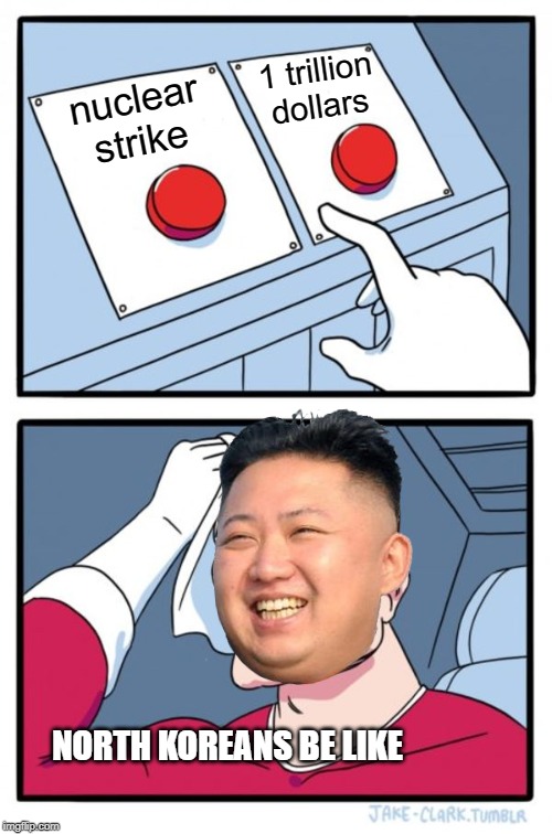 North koreans be like... | 1 trillion dollars; nuclear strike; NORTH KOREANS BE LIKE | image tagged in memes,two buttons,kim jong un,north korea,nuclear,funny | made w/ Imgflip meme maker