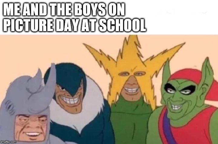 Me And The Boys | ME AND THE BOYS ON PICTURE DAY AT SCHOOL | image tagged in memes,me and the boys | made w/ Imgflip meme maker