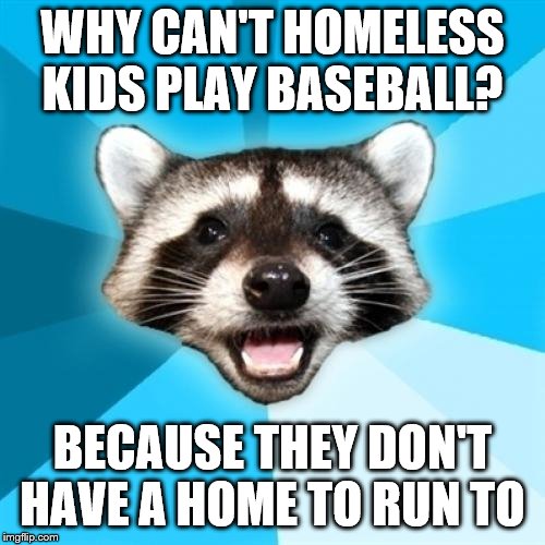 Lame Pun Coon Meme | WHY CAN'T HOMELESS KIDS PLAY BASEBALL? BECAUSE THEY DON'T HAVE A HOME TO RUN TO | image tagged in memes,lame pun coon | made w/ Imgflip meme maker