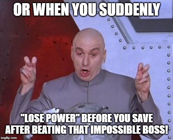 Dr Evil Laser Meme | OR WHEN YOU SUDDENLY "LOSE POWER" BEFORE YOU SAVE AFTER BEATING THAT IMPOSSIBLE BOSS! | image tagged in memes,dr evil laser | made w/ Imgflip meme maker
