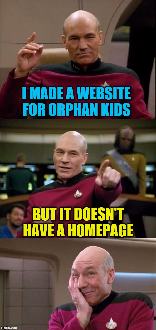 Bad Pun Picard | I MADE A WEBSITE FOR ORPHAN KIDS; BUT IT DOESN'T HAVE A HOMEPAGE | image tagged in bad pun picard | made w/ Imgflip meme maker