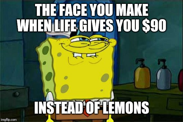 Don't You Squidward | THE FACE YOU MAKE WHEN LIFE GIVES YOU $90; INSTEAD OF LEMONS | image tagged in memes,dont you squidward | made w/ Imgflip meme maker