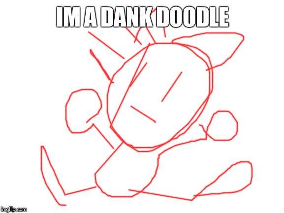Blank White Template | IM A DANK DOODLE | image tagged in blank white template | made w/ Imgflip meme maker