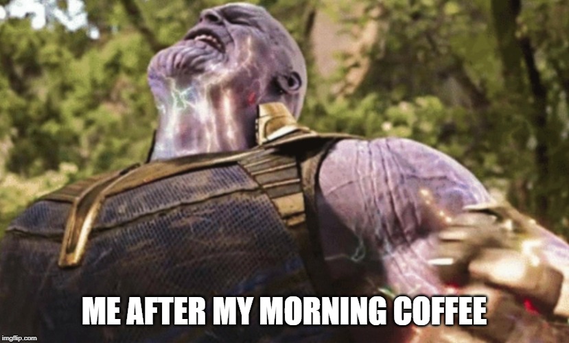 Thanos power | ME AFTER MY MORNING COFFEE | image tagged in thanos power | made w/ Imgflip meme maker