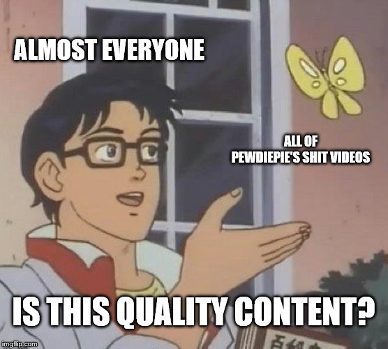 my unpopular opinion | ALMOST EVERYONE; ALL OF PEWDIEPIE'S SHIT VIDEOS; IS THIS QUALITY CONTENT? | image tagged in memes,is this a pigeon | made w/ Imgflip meme maker