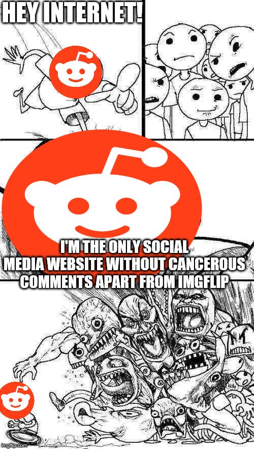 Hey Internet Meme | HEY INTERNET! I'M THE ONLY SOCIAL MEDIA WEBSITE WITHOUT CANCEROUS COMMENTS APART FROM IMGFLIP | image tagged in memes,hey internet | made w/ Imgflip meme maker