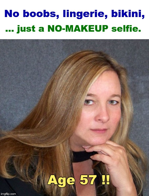 If You Got It ... You Got It ! | No boobs, lingerie, bikini, ... just a NO-MAKEUP selfie. Age 57 !! | image tagged in milf,rick75230 | made w/ Imgflip meme maker