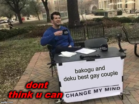 Change My Mind Meme | bakogu and deku best gay couple; dont think u can | image tagged in memes,change my mind | made w/ Imgflip meme maker