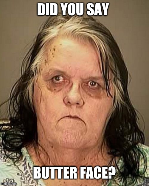Ugly woman | DID YOU SAY BUTTER FACE? | image tagged in ugly woman | made w/ Imgflip meme maker