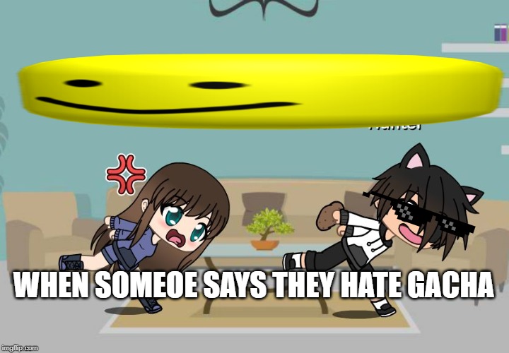 Gacha Meme | WHEN SOMEOE SAYS THEY HATE GACHA | image tagged in gacha meme | made w/ Imgflip meme maker