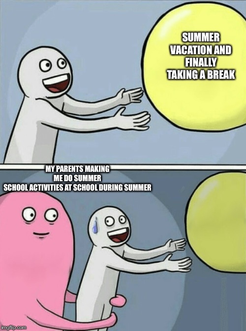 Running Away Balloon Meme | SUMMER VACATION AND FINALLY TAKING A BREAK; MY PARENTS MAKING ME DO SUMMER SCHOOL ACTIVITIES AT SCHOOL DURING SUMMER | image tagged in memes,running away balloon | made w/ Imgflip meme maker