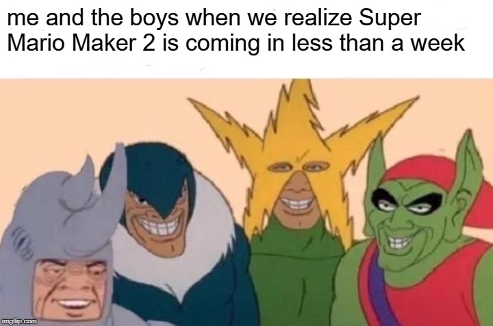 Me And The Boys Meme | me and the boys when we realize Super Mario Maker 2 is coming in less than a week | image tagged in memes,me and the boys | made w/ Imgflip meme maker