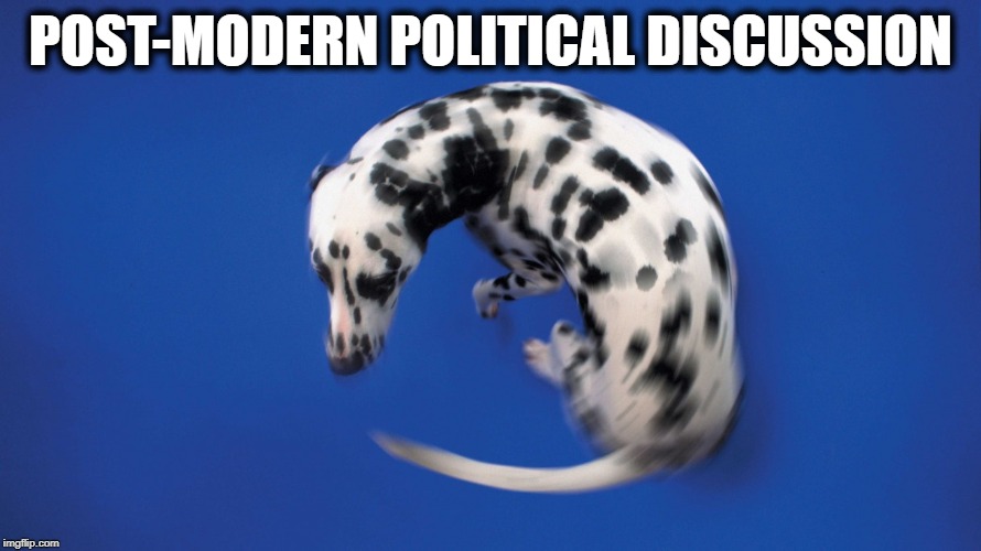 Dog chasing tail | POST-MODERN POLITICAL DISCUSSION | image tagged in dog chasing tail | made w/ Imgflip meme maker