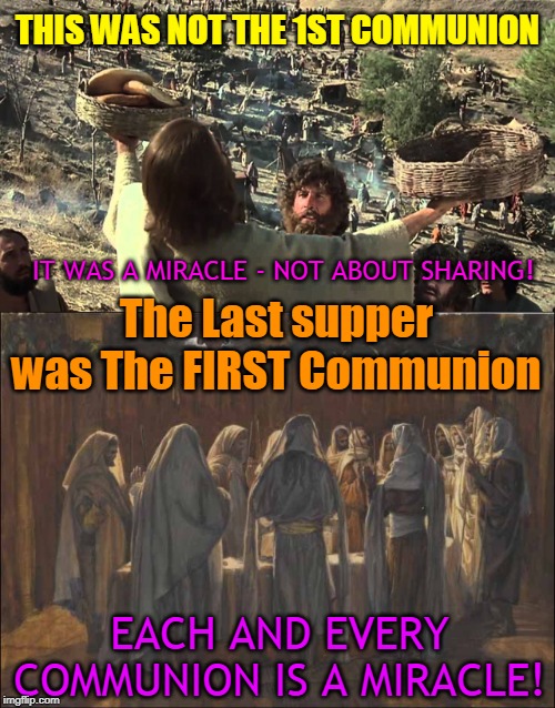 THIS WAS NOT THE 1ST COMMUNION; IT WAS A MIRACLE - NOT ABOUT SHARING! The Last supper was The FIRST Communion; EACH AND EVERY COMMUNION IS A MIRACLE! | made w/ Imgflip meme maker