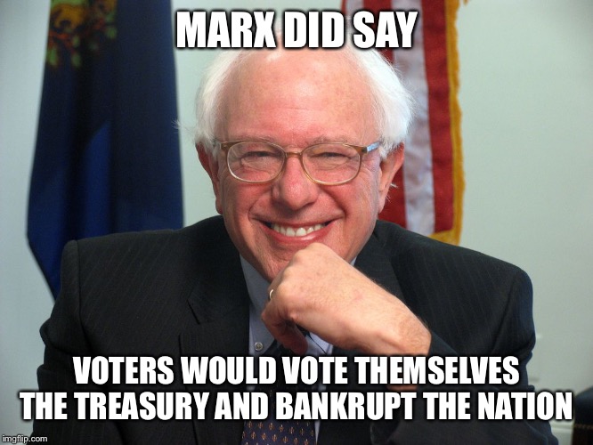 Vote Bernie Sanders | MARX DID SAY; VOTERS WOULD VOTE THEMSELVES THE TREASURY AND BANKRUPT THE NATION | image tagged in vote bernie sanders | made w/ Imgflip meme maker