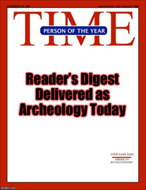 time magazine person of the year | Reader’s Digest Delivered as Archeology Today | image tagged in time magazine person of the year | made w/ Imgflip meme maker