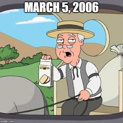 March 5, 2006 | MARCH 5, 2006 | image tagged in memes,pepperidge farm remembers | made w/ Imgflip meme maker