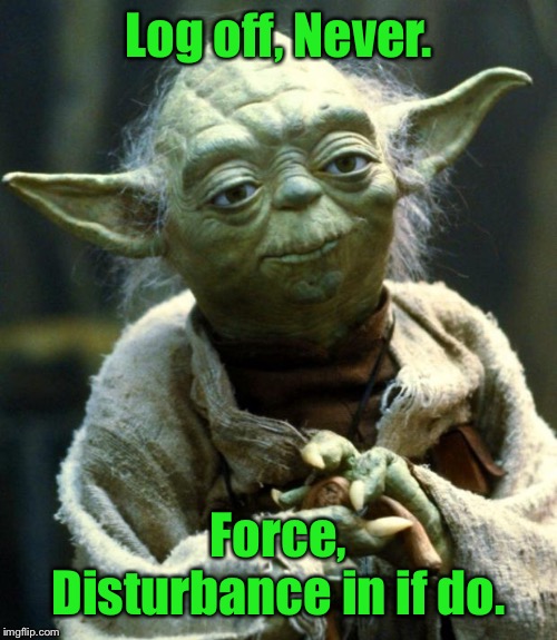 Star Wars Yoda Meme | Log off, Never. Force, Disturbance in if do. | image tagged in memes,star wars yoda | made w/ Imgflip meme maker
