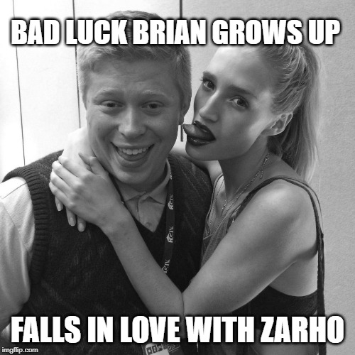 Bad Luck Brian with girl | BAD LUCK BRIAN GROWS UP; FALLS IN LOVE WITH ZARHO | image tagged in bad luck brian with girl | made w/ Imgflip meme maker