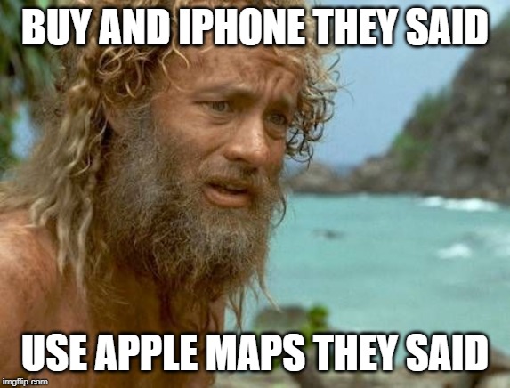 Cast away | BUY AND IPHONE THEY SAID; USE APPLE MAPS THEY SAID | image tagged in cast away | made w/ Imgflip meme maker