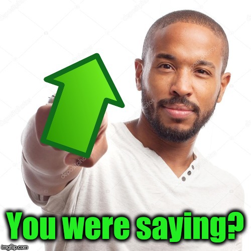 upvote | You were saying? | image tagged in upvote | made w/ Imgflip meme maker