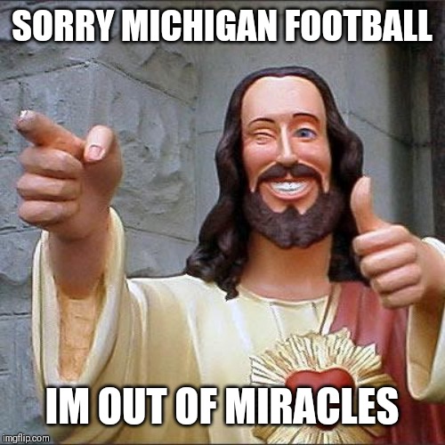 Buddy Christ | SORRY MICHIGAN FOOTBALL; IM OUT OF MIRACLES | image tagged in memes,buddy christ,michigan football,college football,jim harbaugh,ncaa | made w/ Imgflip meme maker