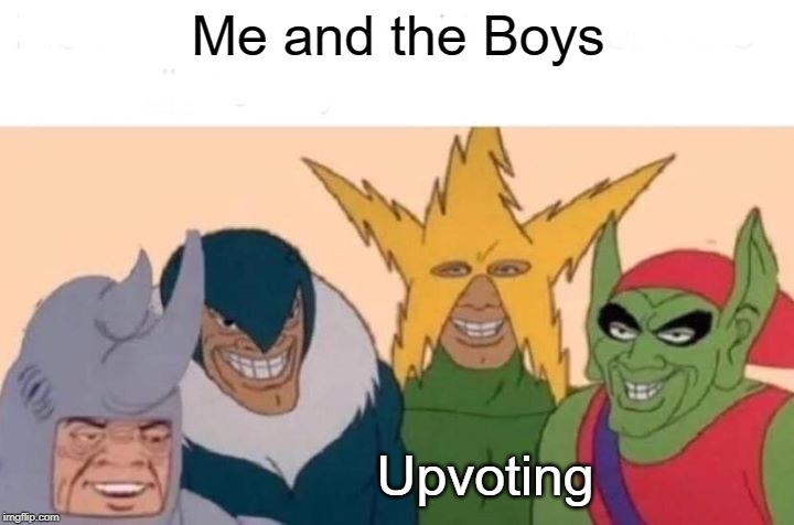 Me And The Boys | Me and the Boys; Upvoting | image tagged in memes,me and the boys | made w/ Imgflip meme maker