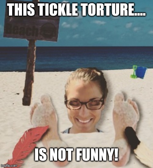 Laughter Beach! | THIS TICKLE TORTURE.... IS NOT FUNNY! | image tagged in laughter beach | made w/ Imgflip meme maker