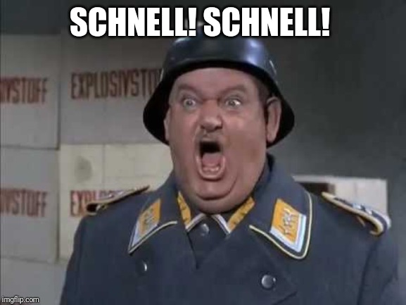 Sgt. Schultz shouting | SCHNELL! SCHNELL! | image tagged in sgt schultz shouting | made w/ Imgflip meme maker