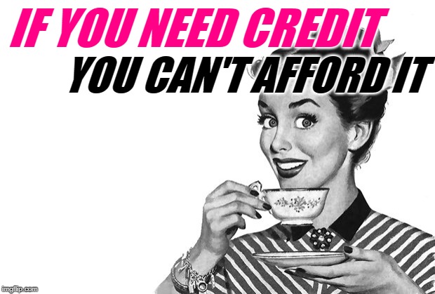 Credit-quette | IF YOU NEED CREDIT; YOU CAN'T AFFORD IT | image tagged in 1950s housewife,credit card,debt,sassy,economics,etiquette | made w/ Imgflip meme maker