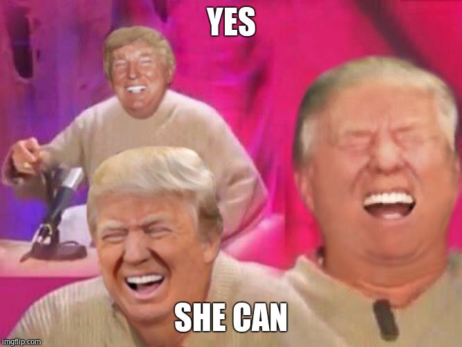 Laughing Trump | YES SHE CAN | image tagged in laughing trump | made w/ Imgflip meme maker