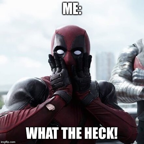 Deadpool Surprised Meme | ME:; WHAT THE HECK! | image tagged in memes,deadpool surprised | made w/ Imgflip meme maker