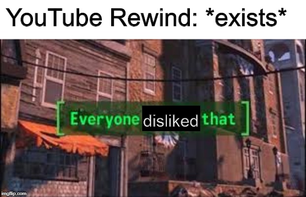 Everyone Liked That | YouTube Rewind: *exists*; disliked | image tagged in everyone liked that | made w/ Imgflip meme maker