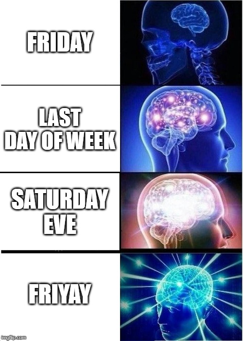 Expanding Brain | FRIDAY; LAST DAY OF WEEK; SATURDAY EVE; FRIYAY | image tagged in memes,expanding brain | made w/ Imgflip meme maker