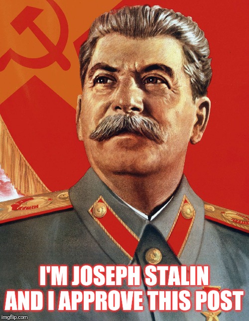 @ Socialism | I'M JOSEPH STALIN AND I APPROVE THIS POST | image tagged in joseph stalin | made w/ Imgflip meme maker