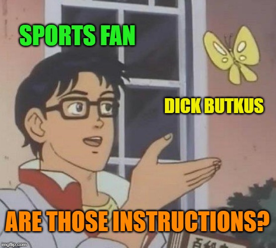 You have to be a certain age to know the Butkus | SPORTS FAN; DICK BUTKUS; ARE THOSE INSTRUCTIONS? | image tagged in memes,is this a pigeon,dick butkus,football | made w/ Imgflip meme maker