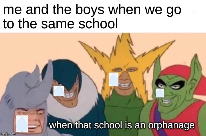 me and the boys orphanage | me and the boys when we go 
to the same school; when that school is an orphanage | image tagged in memes,me and the boys | made w/ Imgflip meme maker