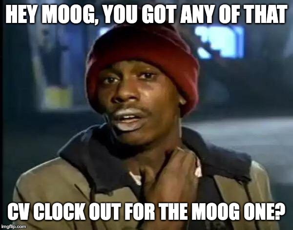 Y'all Got Any More Of That Meme | HEY MOOG, YOU GOT ANY OF THAT; CV CLOCK OUT FOR THE MOOG ONE? | image tagged in memes,y'all got any more of that | made w/ Imgflip meme maker