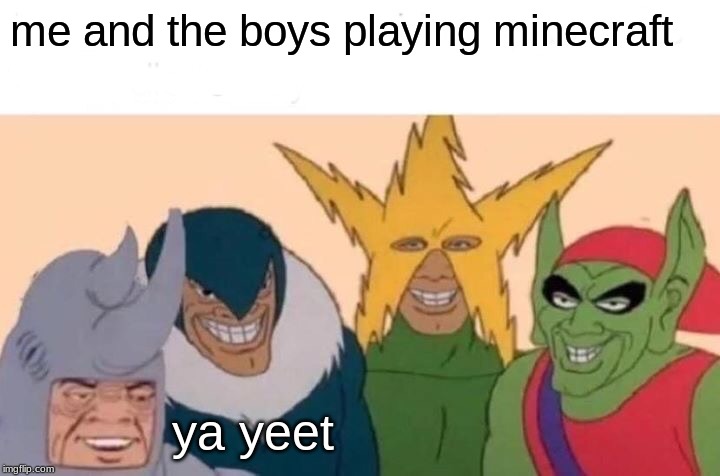 Me And The Boys Meme | me and the boys playing minecraft; ya yeet | image tagged in memes,me and the boys | made w/ Imgflip meme maker