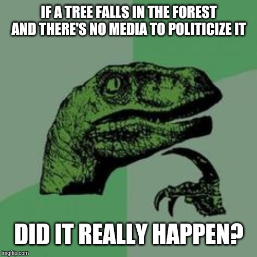 Our latest poplar poles show that 22% of Americans axed lean towards yew and 36% are undeciduous. | IF A TREE FALLS IN THE FOREST AND THERE'S NO MEDIA TO POLITICIZE IT DID IT REALLY HAPPEN? | image tagged in time raptor | made w/ Imgflip meme maker