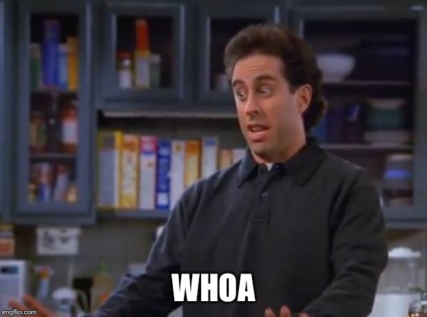 Jerry Seinfeld | WHOA | image tagged in jerry seinfeld | made w/ Imgflip meme maker