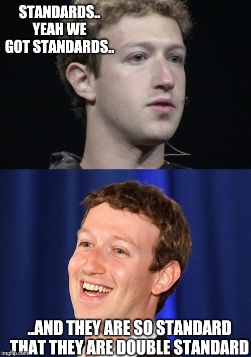 Zuckerberg | STANDARDS.. YEAH WE GOT STANDARDS.. ..AND THEY ARE SO STANDARD THAT THEY ARE DOUBLE STANDARD | image tagged in memes,zuckerberg | made w/ Imgflip meme maker