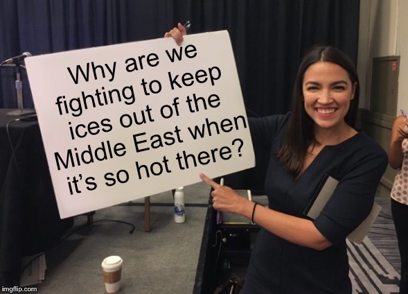 Let Them Have All the Ices they Want ! | Why are we fighting to keep ices out of the Middle East when it’s so hot there? | image tagged in ocasio cortez whiteboard,political meme,politics,funny | made w/ Imgflip meme maker