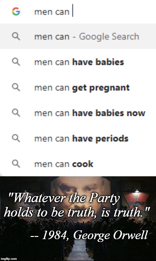 Google is now one of the entities of the Party. | "Whatever the Party holds to be truth, is truth."; -- 1984, George Orwell | image tagged in memes,google search,google,false,1984,men can | made w/ Imgflip meme maker