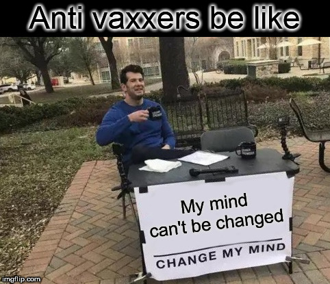 Stubbon Is An Understatement | Anti vaxxers be like; My mind can't be changed | image tagged in memes,change my mind,antivax,but it's science though,science | made w/ Imgflip meme maker