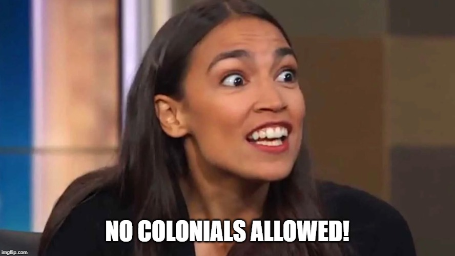 Crazy AOC | NO COLONIALS ALLOWED! | image tagged in crazy aoc | made w/ Imgflip meme maker