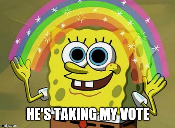 Imagination Spongebob Meme | HE'S TAKING MY VOTE | image tagged in memes,imagination spongebob | made w/ Imgflip meme maker