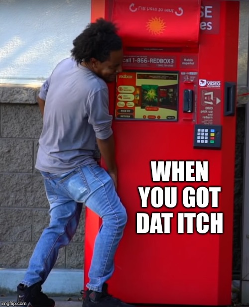 humping redbox | WHEN YOU GOT DAT ITCH | image tagged in humping redbox | made w/ Imgflip meme maker