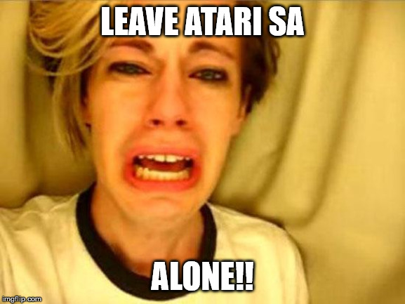 Leave Britney Alone | LEAVE ATARI SA; ALONE!! | image tagged in leave britney alone | made w/ Imgflip meme maker