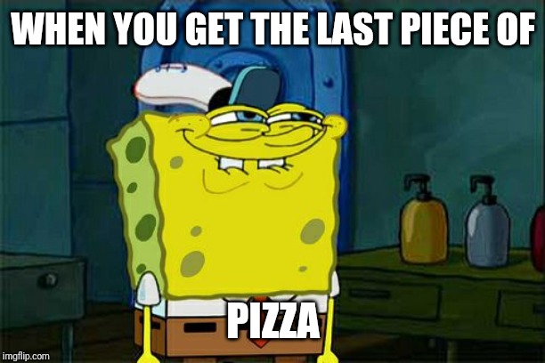 Don't You Squidward | WHEN YOU GET THE LAST PIECE OF; PIZZA | image tagged in memes,dont you squidward | made w/ Imgflip meme maker